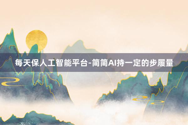 每天保人工智能平台-简简AI持一定的步履量